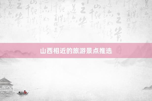 山西相近的旅游景点推选