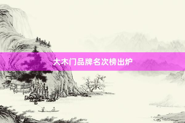 大木门品牌名次榜出炉