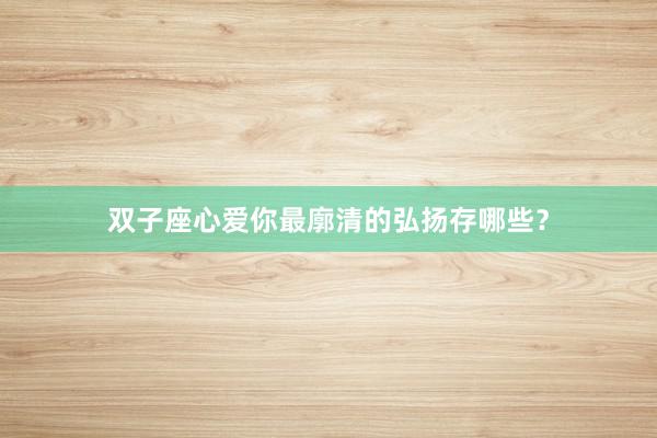 双子座心爱你最廓清的弘扬存哪些？